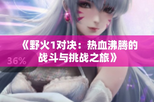《野火1对决：热血沸腾的战斗与挑战之旅》
