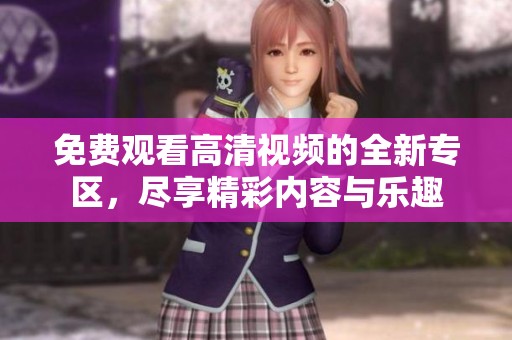 免费观看高清视频的全新专区，尽享精彩内容与乐趣