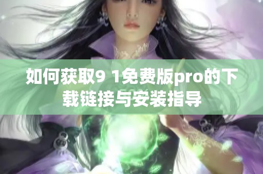 如何获取9 1免费版pro的下载链接与安装指导