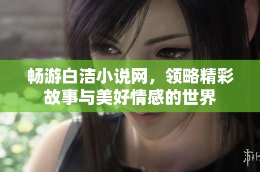 畅游白洁小说网，领略精彩故事与美好情感的世界