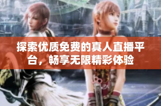 探索优质免费的真人直播平台，畅享无限精彩体验