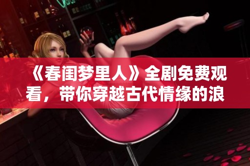 《春闺梦里人》全剧免费观看，带你穿越古代情缘的浪漫探索