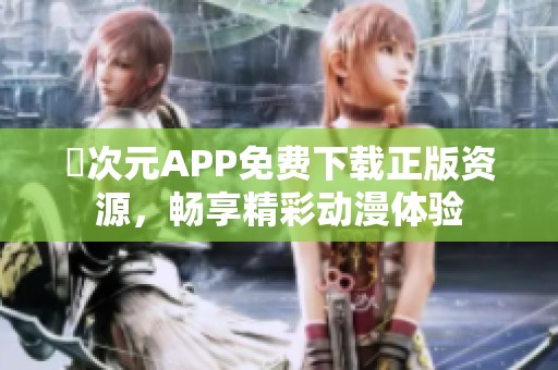 囧次元APP免费下载正版资源，畅享精彩动漫体验