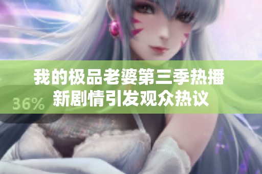 我的极品老婆第三季热播 新剧情引发观众热议