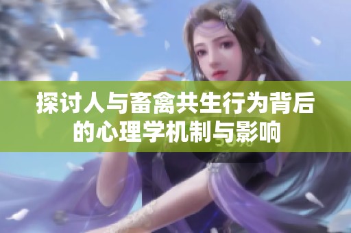 探讨人与畜禽共生行为背后的心理学机制与影响