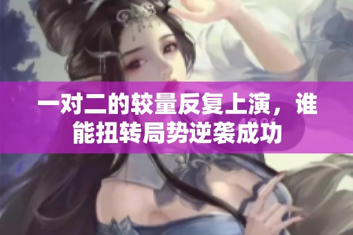 一对二的较量反复上演，谁能扭转局势逆袭成功