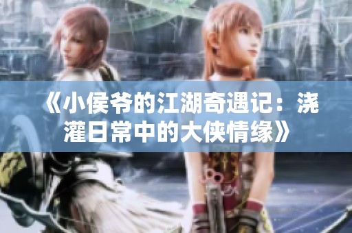 《小侯爷的江湖奇遇记：浇灌日常中的大侠情缘》