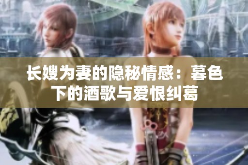 长嫂为妻的隐秘情感：暮色下的酒歌与爱恨纠葛