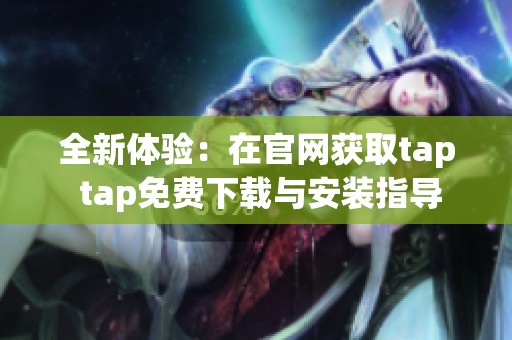 全新体验：在官网获取tap tap免费下载与安装指导