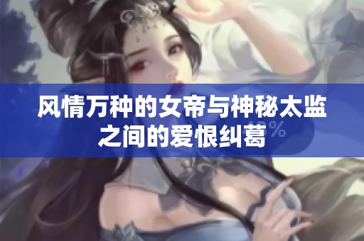 风情万种的女帝与神秘太监之间的爱恨纠葛
