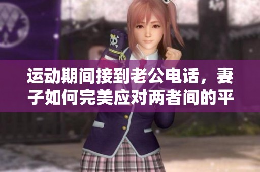 运动期间接到老公电话，妻子如何完美应对两者间的平衡