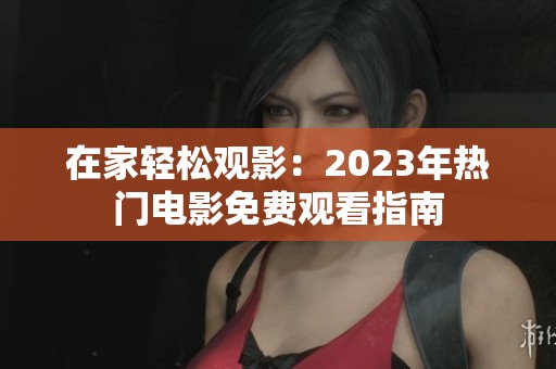在家轻松观影：2023年热门电影免费观看指南
