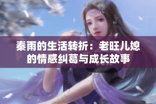 秦雨的生活转折：老旺儿媳的情感纠葛与成长故事