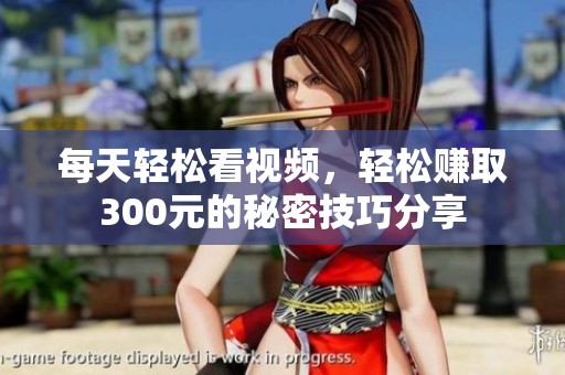 每天轻松看视频，轻松赚取300元的秘密技巧分享