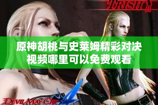 原神胡桃与史莱姆精彩对决视频哪里可以免费观看