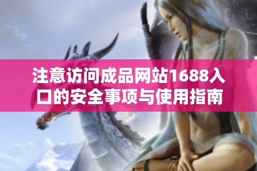 注意访问成品网站1688入口的安全事项与使用指南