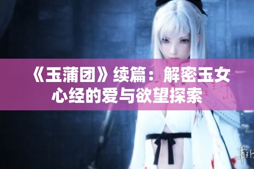 《玉蒲团》续篇：解密玉女心经的爱与欲望探索