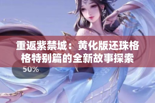 重返紫禁城：黄化版还珠格格特别篇的全新故事探索