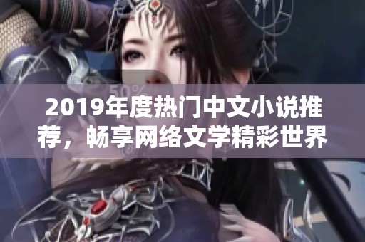 2019年度热门中文小说推荐，畅享网络文学精彩世界