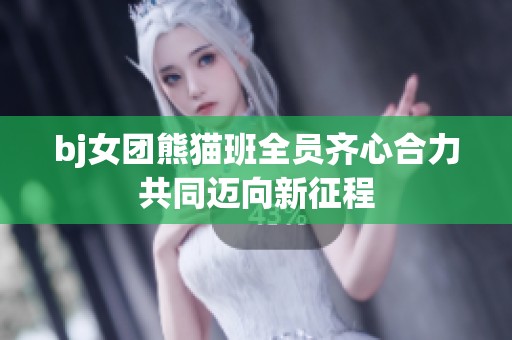 bj女团熊猫班全员齐心合力共同迈向新征程