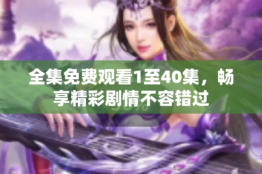 全集免费观看1至40集，畅享精彩剧情不容错过