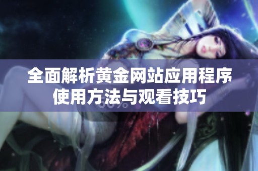 全面解析黄金网站应用程序使用方法与观看技巧