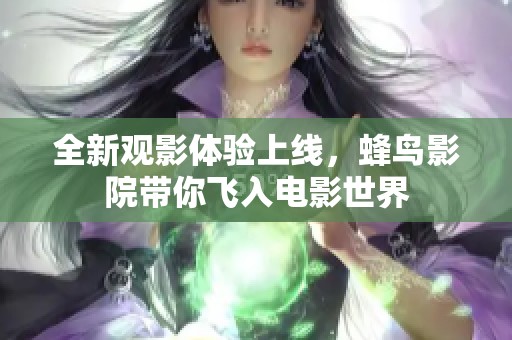 全新观影体验上线，蜂鸟影院带你飞入电影世界