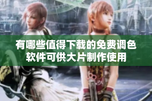 有哪些值得下载的免费调色软件可供大片制作使用