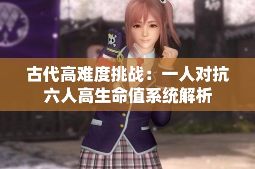 古代高难度挑战：一人对抗六人高生命值系统解析