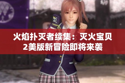 火焰扑灭者续集：灭火宝贝2美版新冒险即将来袭