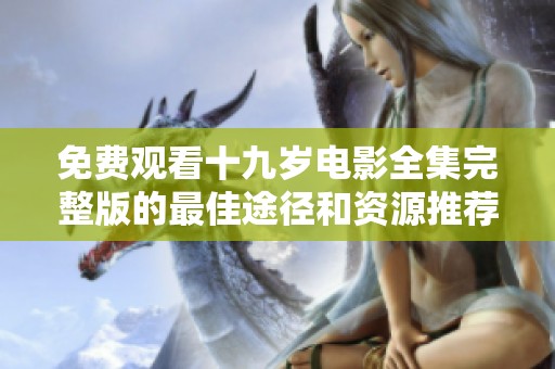 免费观看十九岁电影全集完整版的最佳途径和资源推荐