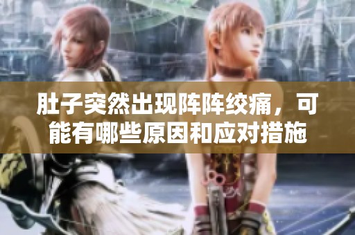肚子突然出现阵阵绞痛，可能有哪些原因和应对措施