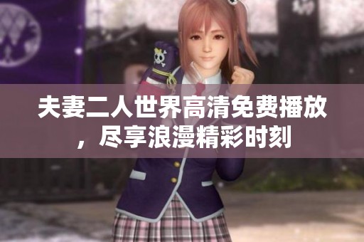 夫妻二人世界高清免费播放，尽享浪漫精彩时刻