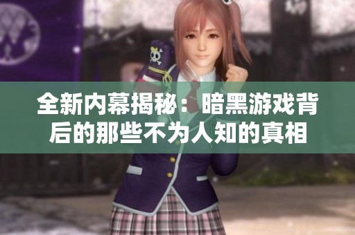 全新内幕揭秘：暗黑游戏背后的那些不为人知的真相