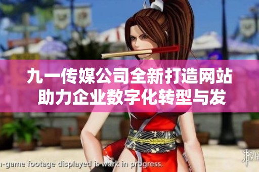 九一传媒公司全新打造网站 助力企业数字化转型与发展