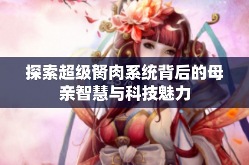 探索超级胬肉系统背后的母亲智慧与科技魅力
