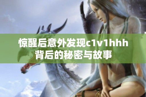 惊醒后意外发现c1v1hhh背后的秘密与故事