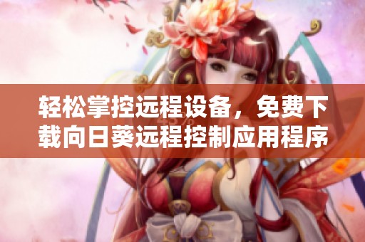 轻松掌控远程设备，免费下载向日葵远程控制应用程序