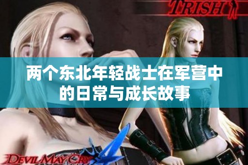 两个东北年轻战士在军营中的日常与成长故事