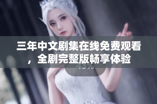 三年中文剧集在线免费观看，全剧完整版畅享体验