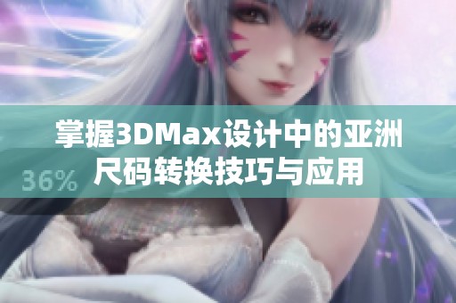 掌握3DMax设计中的亚洲尺码转换技巧与应用