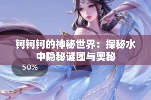 钶钶钶的神秘世界：探秘水中隐秘谜团与奥秘