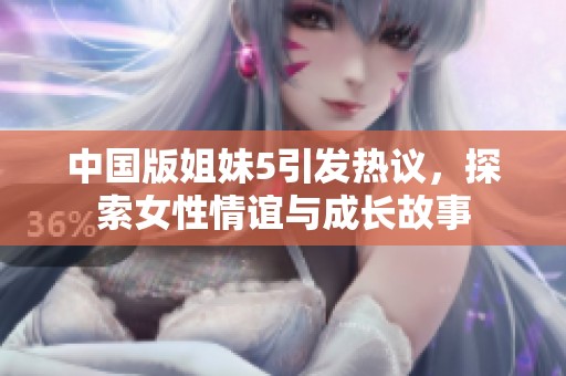 中国版姐妹5引发热议，探索女性情谊与成长故事