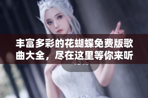 丰富多彩的花蝴蝶免费版歌曲大全，尽在这里等你来听