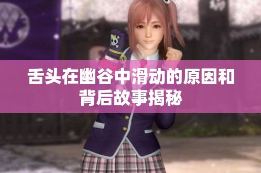 舌头在幽谷中滑动的原因和背后故事揭秘