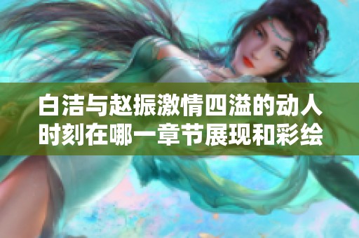 白洁与赵振激情四溢的动人时刻在哪一章节展现和彩绘