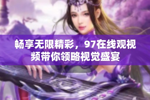 畅享无限精彩，97在线观视频带你领略视觉盛宴