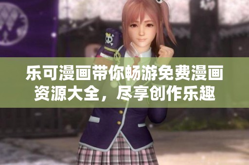 乐可漫画带你畅游免费漫画资源大全，尽享创作乐趣