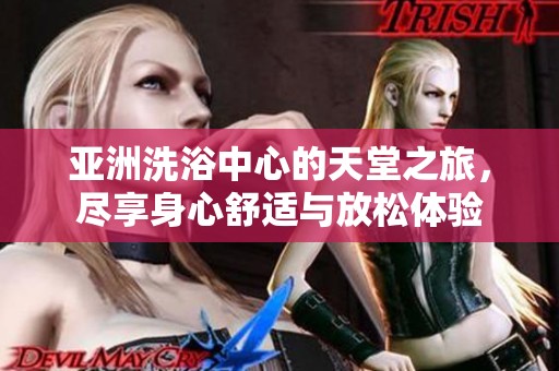 亚洲洗浴中心的天堂之旅，尽享身心舒适与放松体验