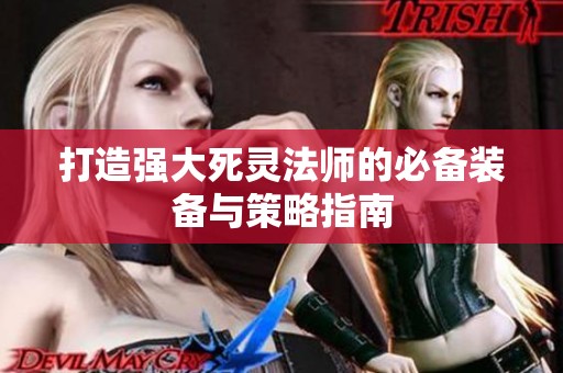 打造强大死灵法师的必备装备与策略指南